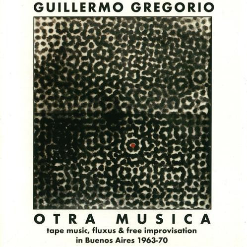 GUILLERMO GREGORIO Otra Musica: Tape Music, Fluxus & Free Improvisation In Buenos Aires 1963-70 CD, very good plus